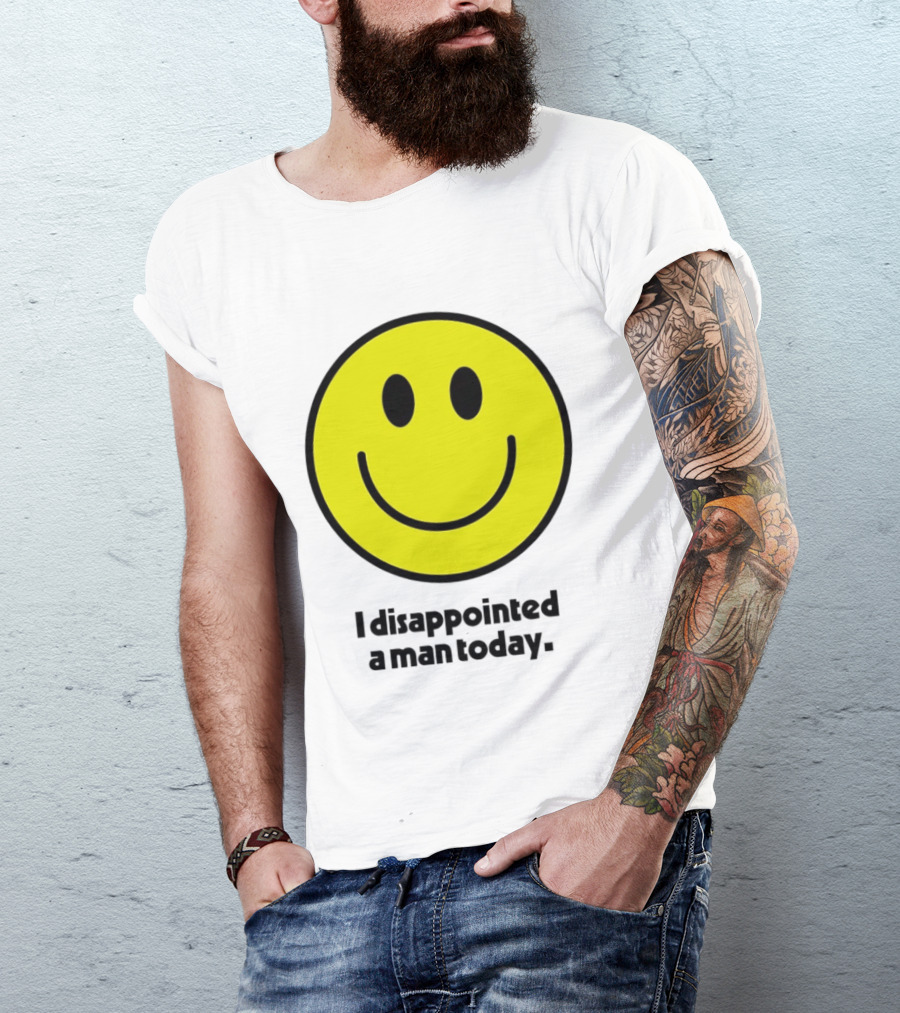 Smiley Face I Disappointed A Man Today T-Shirt