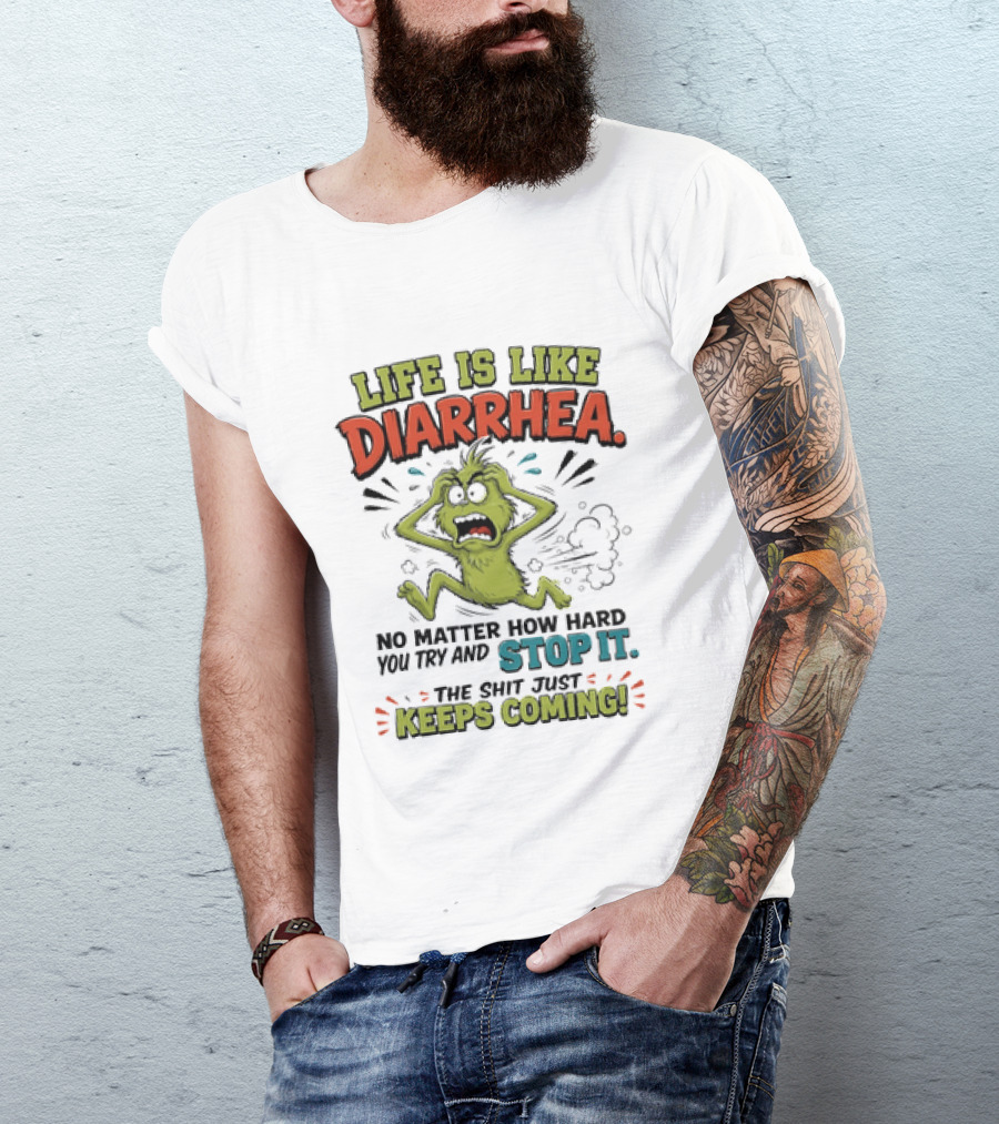 Life Is Like Diarrhea No Matter How Hard You Try Stop It Keeps Coming T-Shirt