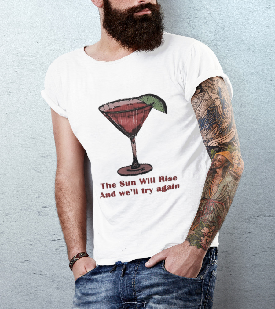 The Sun Will Rise And We'll Try Again Cocktail Glass Martini Lime Drink T-Shirt