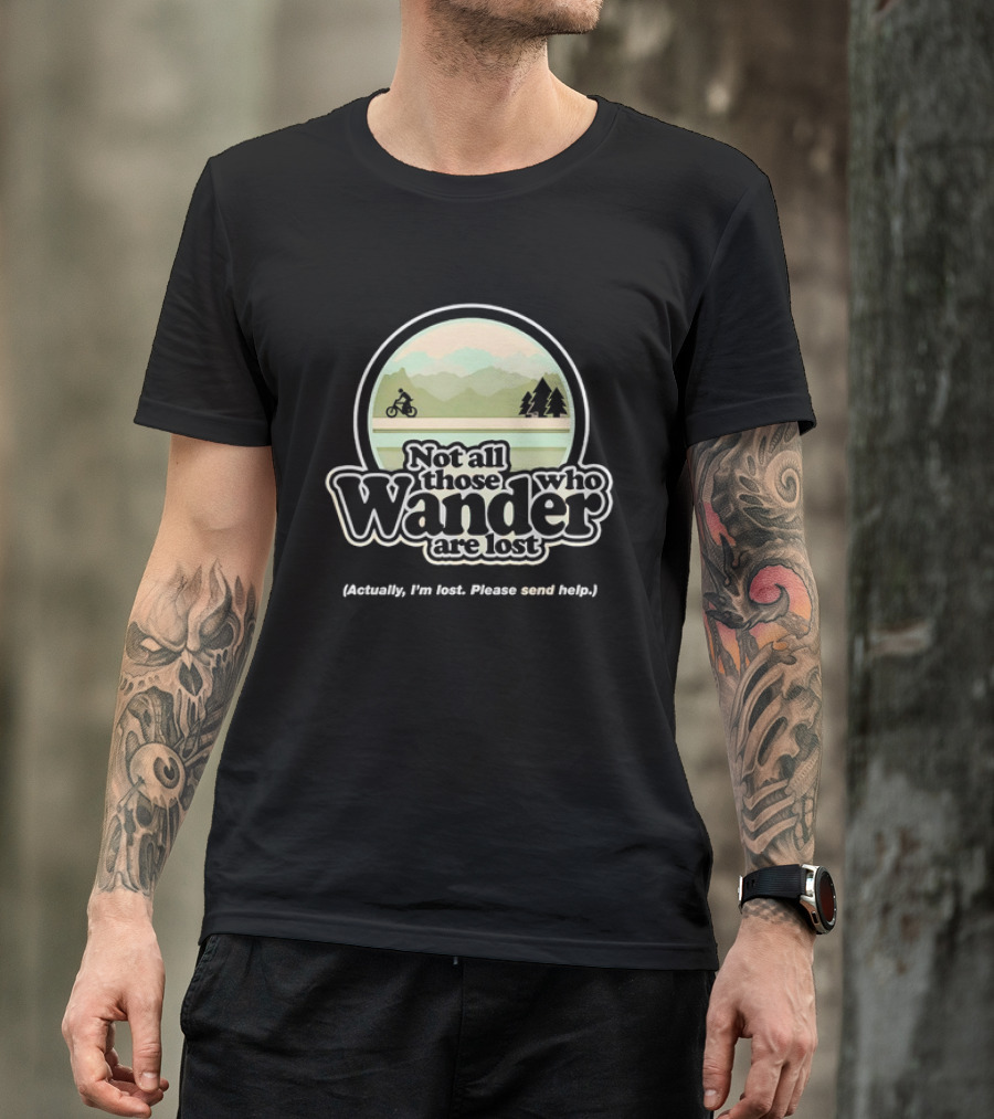 Not All Those Who Wander Are Lost Mountain Biking Actually I'm Lost Please Send Help T-Shirt