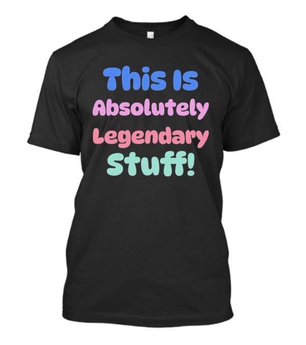 This Is Absolutely Legendary Stuff Colorful Inspirational T-Shirt
