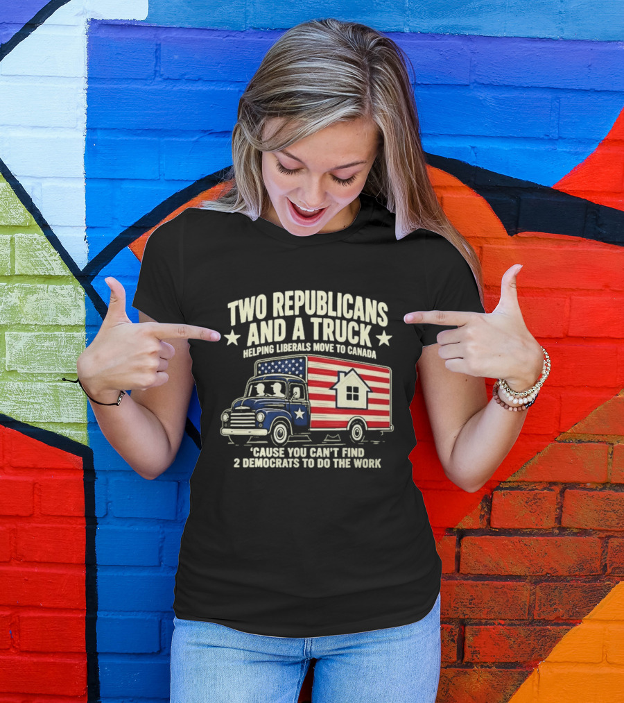 Two Republicans And A Truck Helping Liberals Move To Canada Can't Find 2 Democrats To Do The Work T-Shirt