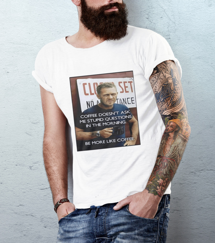 Steve McQueen Coffee Doesn't Ask Stupid Questions Be More Like Coffee T-Shirt