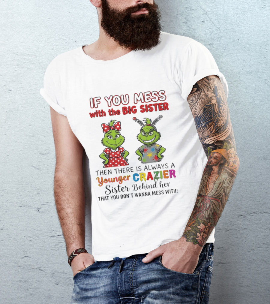 Grinch If You Mess With The Big Sister Then There Is Always A Younger Crazier Sister Behind Her You Don't Wanna Mess T-Shirt