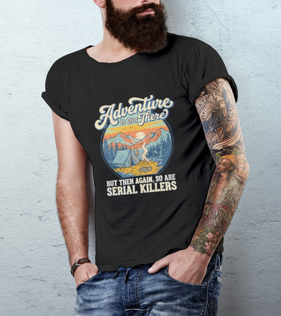 Adventure Is Out There But Then Again So Are Serial Killers Camping And Wilderness Humor T-Shirt