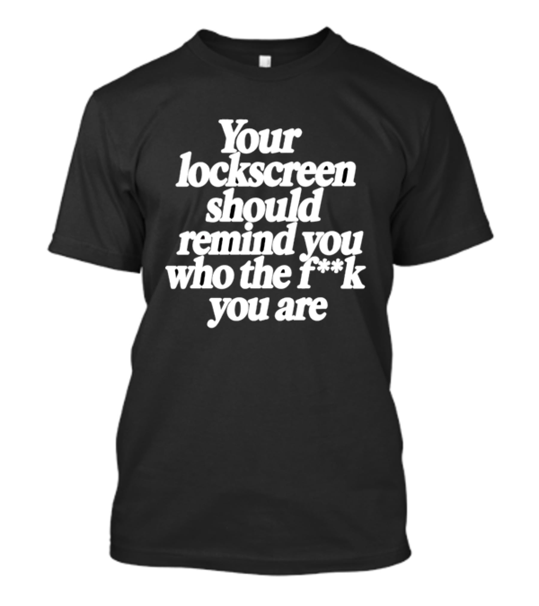 Your Lockscreen Should Remind You Who The F**k You Are T-Shirt