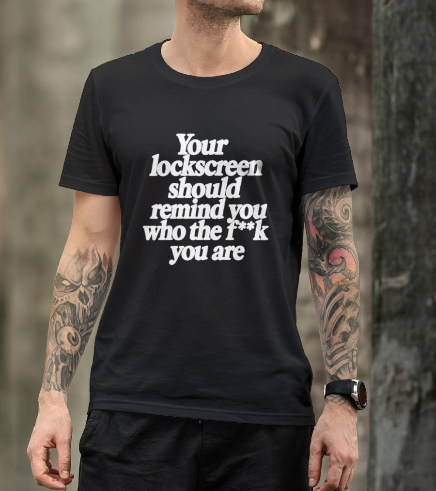 Your Lockscreen Should Remind You Who The F**k You Are T-Shirt