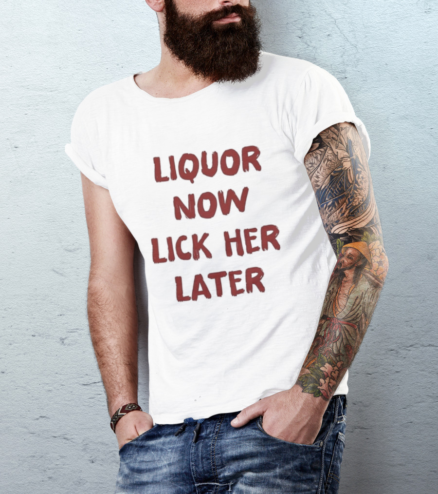 Liquor Now Lick Her Later Humor T-Shirt