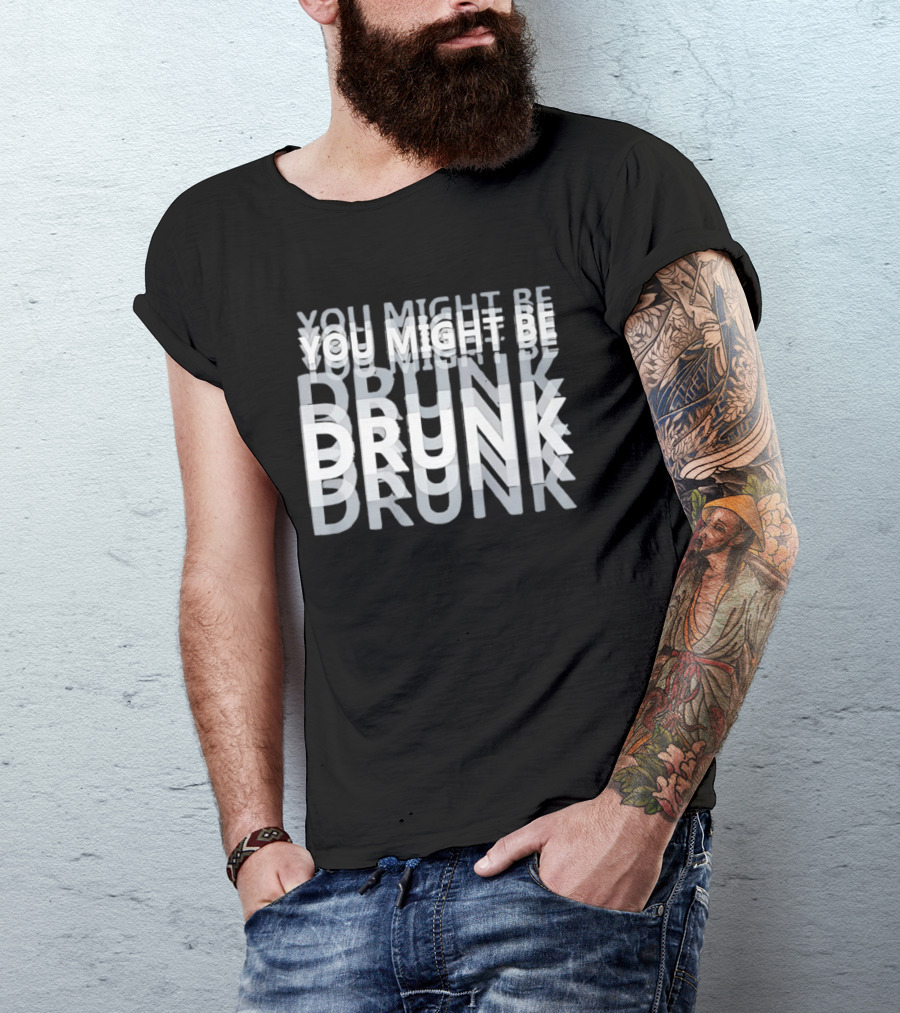 You Might Be Drunk Humor Drinking T-Shirt