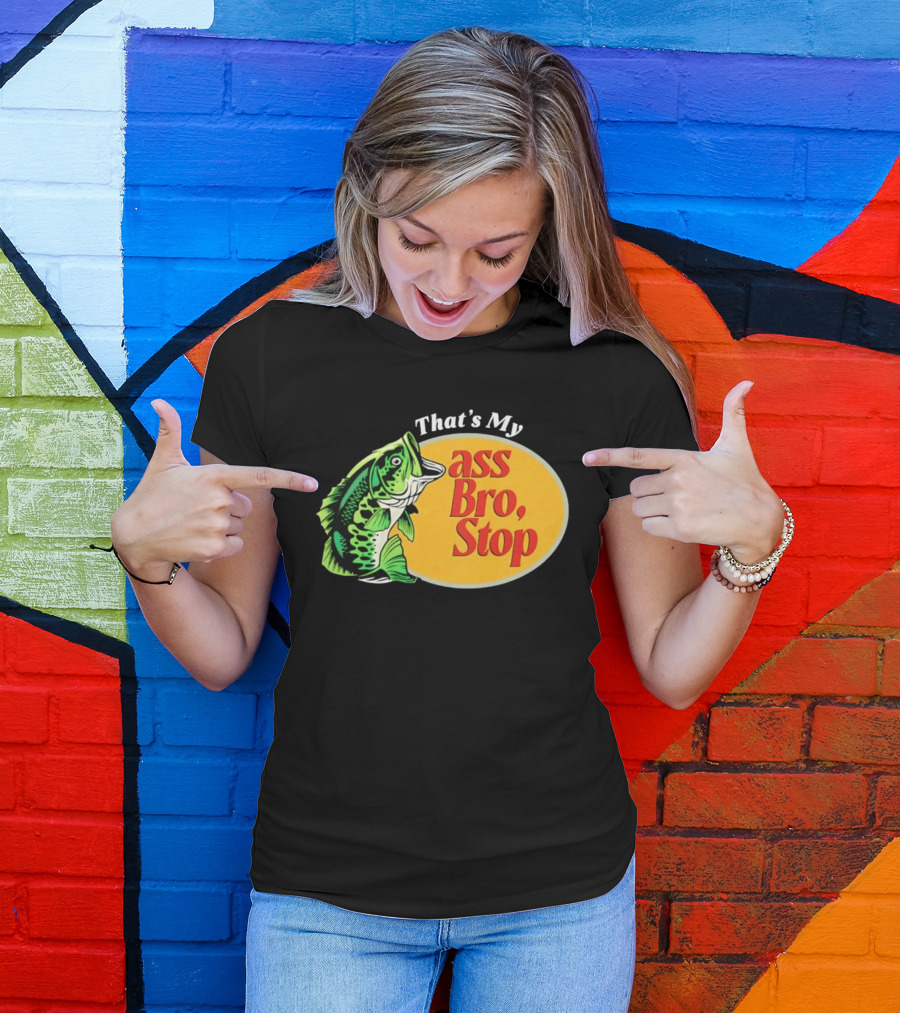 That's My Ass Bro Stop Bass Fish T-Shirt