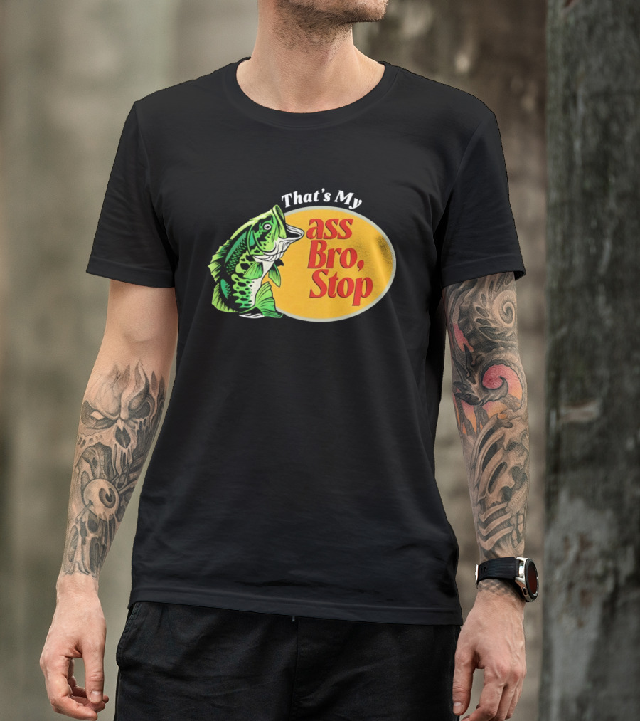 That's My Ass Bro Stop Bass Fish T-Shirt