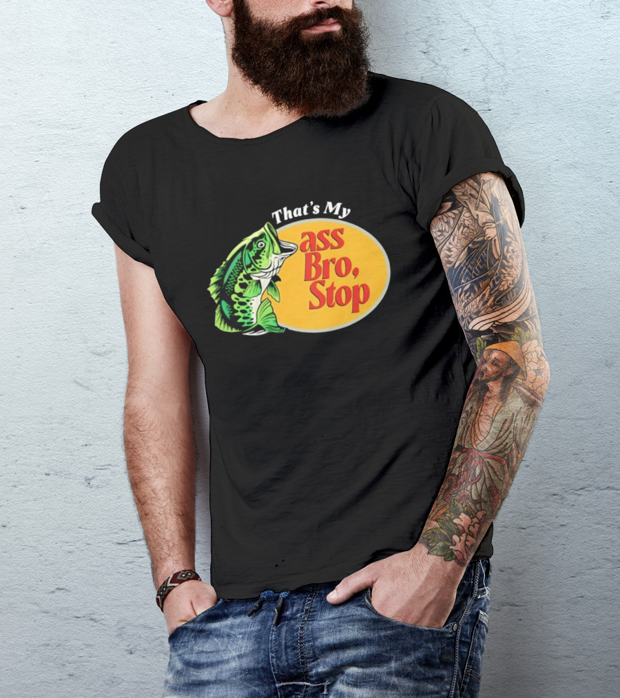 That's My Ass Bro Stop Bass Fish T-Shirt