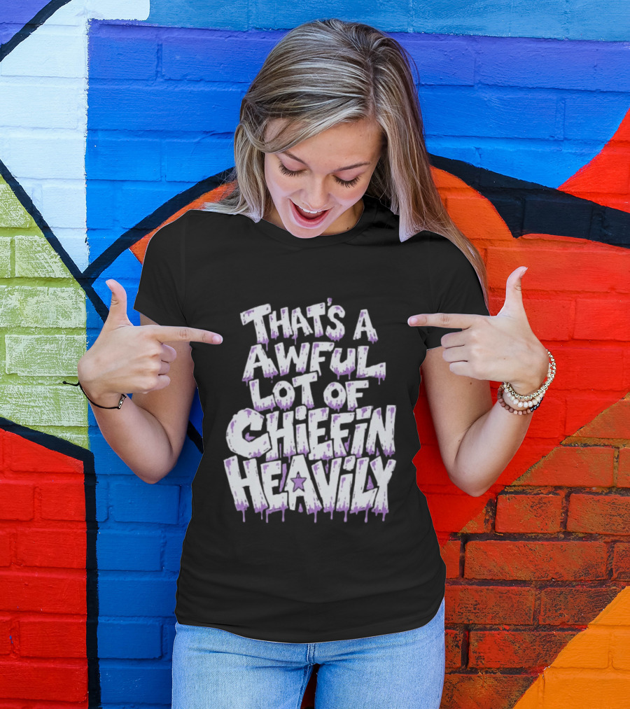 That's A Awful Lot Of Chiefin Heavily Cough Syrup T-Shirt