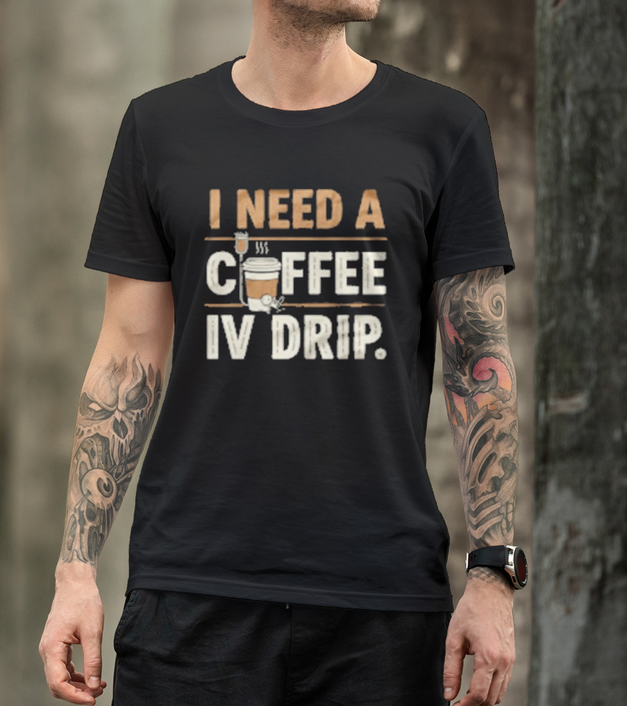 I Need A Coffee IV Drip Cup With IV Bag T-Shirt