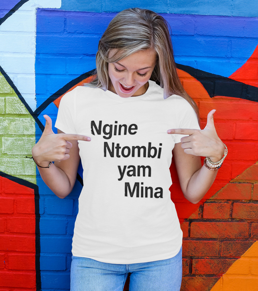 Ngine Ntombi Yam Mina South African T-Shirt