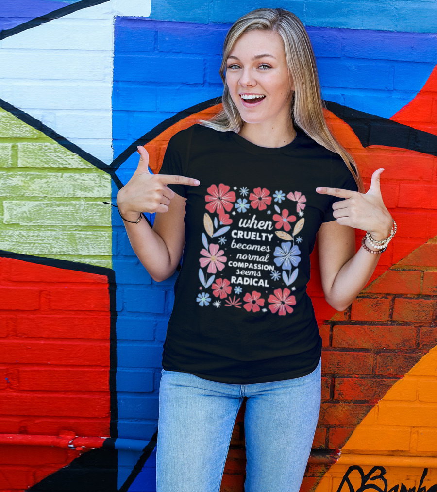 When Cruelty Becomes Normal Compassion Seems Radical Floral T-Shirt