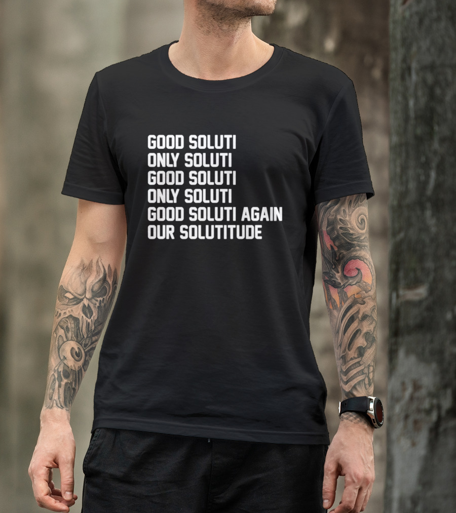 Good Soluti Only Soluti Good Soluti Again Our Solutitude T-Shirt