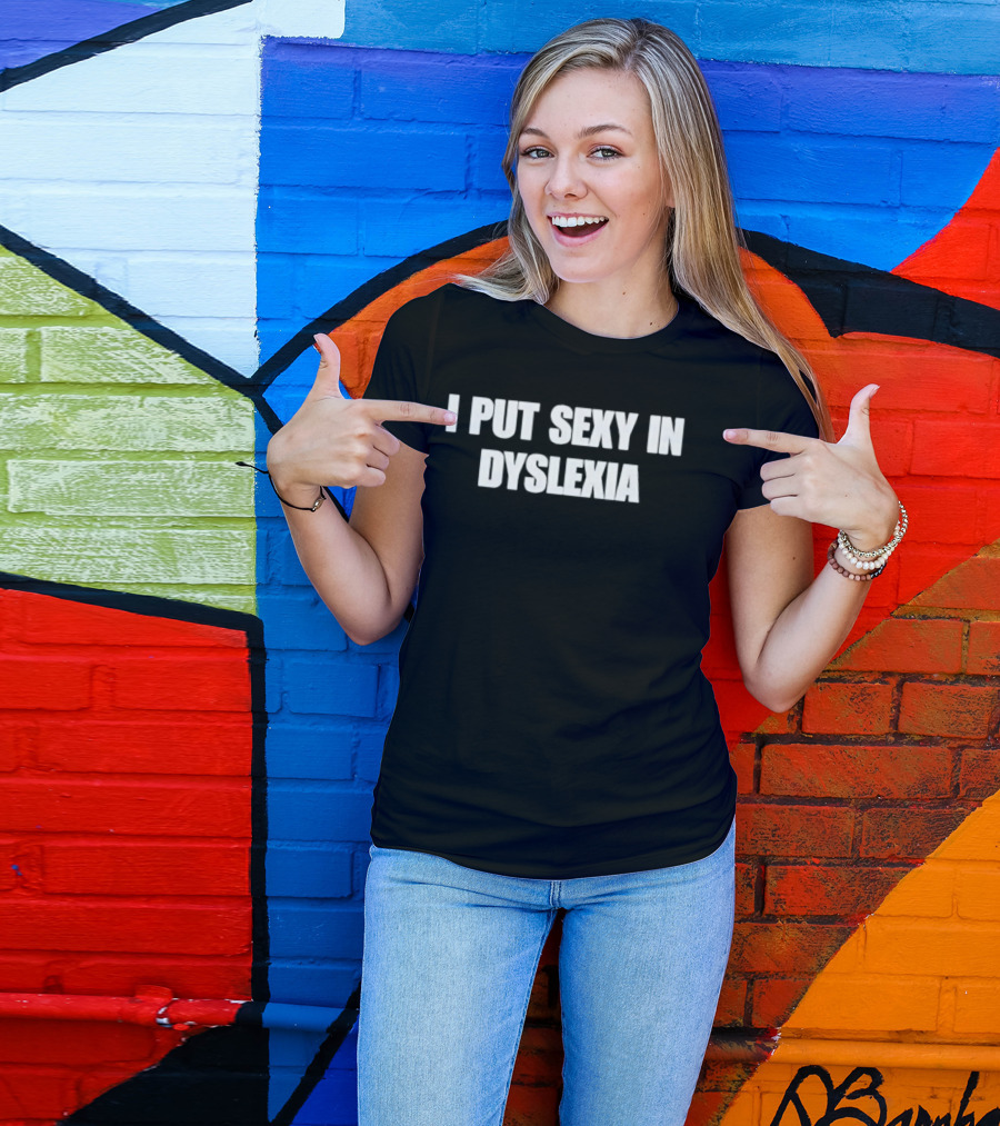 I Put Sexy In Dyslexia T-Shirt