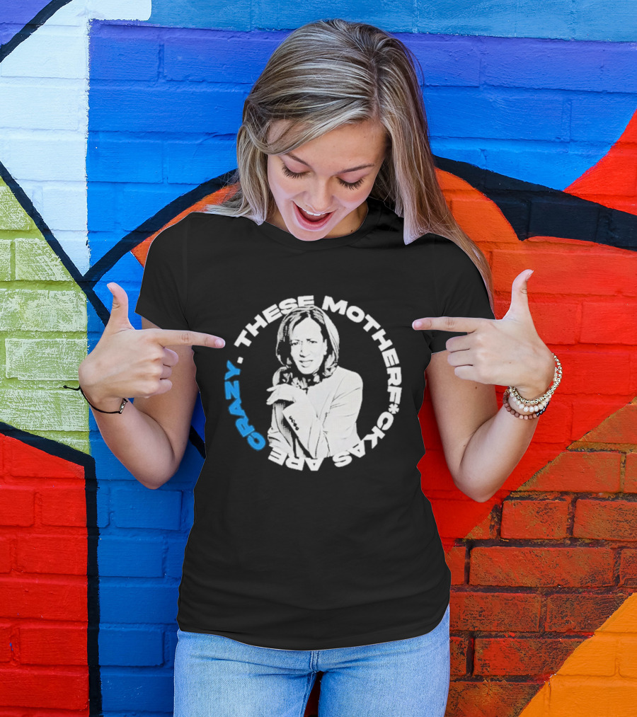 Kamala Harris These Motherf Ckas Are Crazy T-Shirt