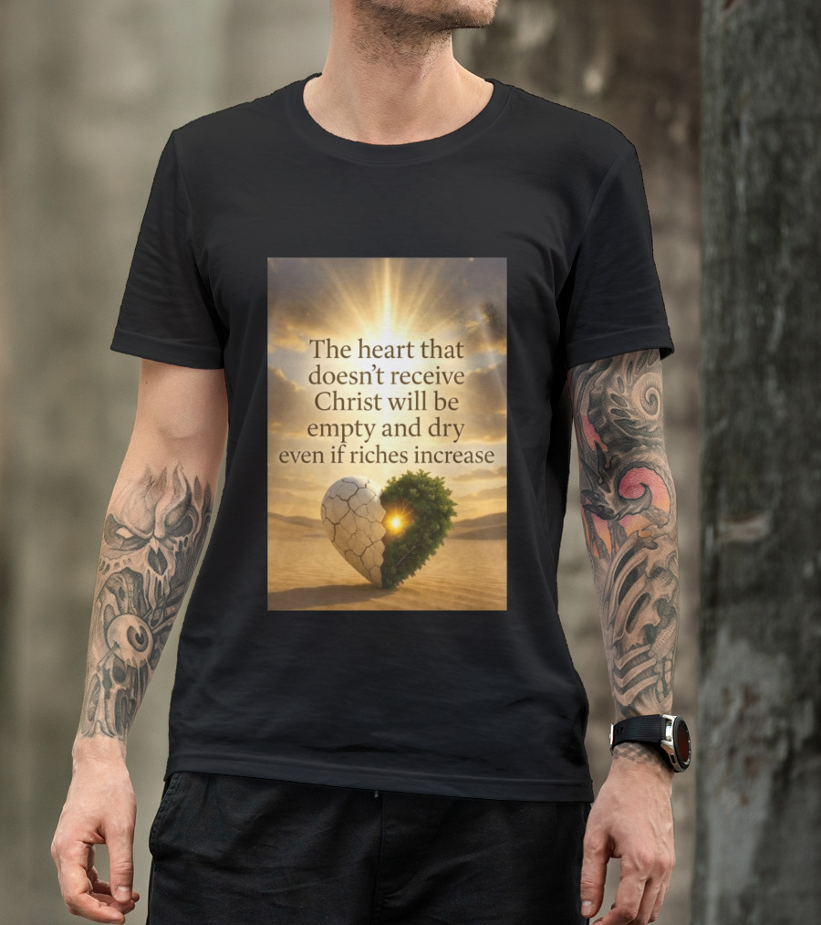 The Heart Doesn't Receive Christ Will Be Empty And Dry Even If Riches Increase Perfect Christian Spiritual Wisdom T-Shirt