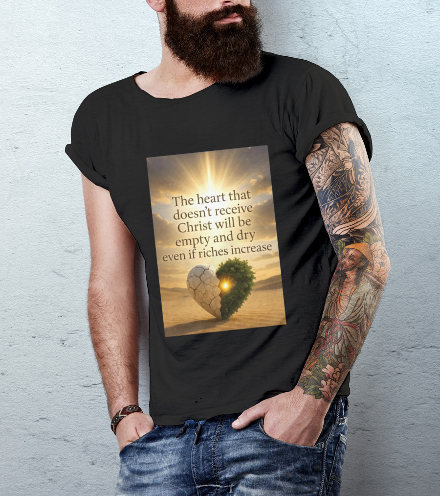 The Heart Doesn't Receive Christ Will Be Empty And Dry Even If Riches Increase Perfect Christian Spiritual Wisdom T-Shirt