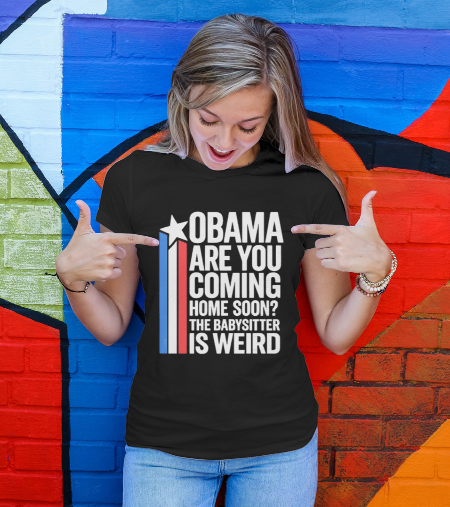 Obama Are You Coming Home Soon Star Stripes Babysitter Is Weird T-Shirt