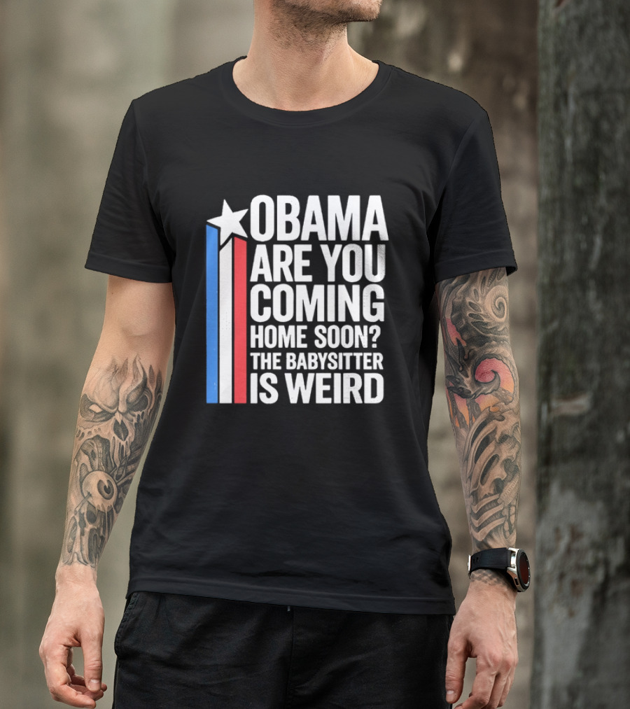 Obama Are You Coming Home Soon Star Stripes Babysitter Is Weird T-Shirt