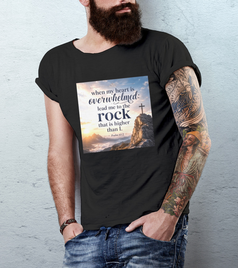 When My Heart Is Overwhelmed Lead Me To The Rock That Is Higher Than I Psalm 61:2 T-Shirt