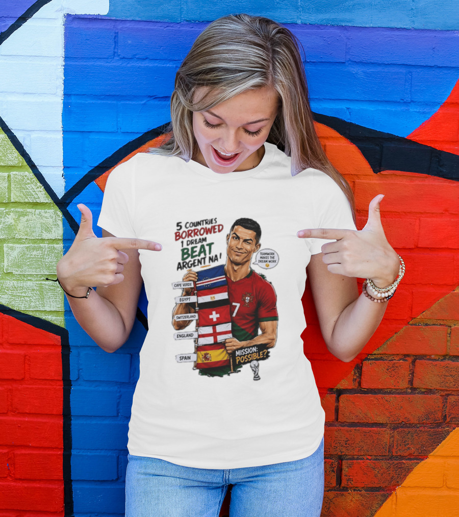 Cristiano Ronaldo 5 Countries Borrowed Beat Argentina Mission Possible Teamwork Makes The Dream Work T-Shirt