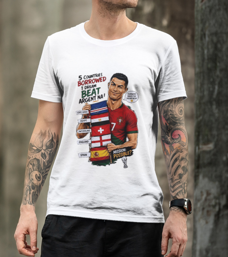 Cristiano Ronaldo 5 Countries Borrowed Beat Argentina Mission Possible Teamwork Makes The Dream Work T-Shirt