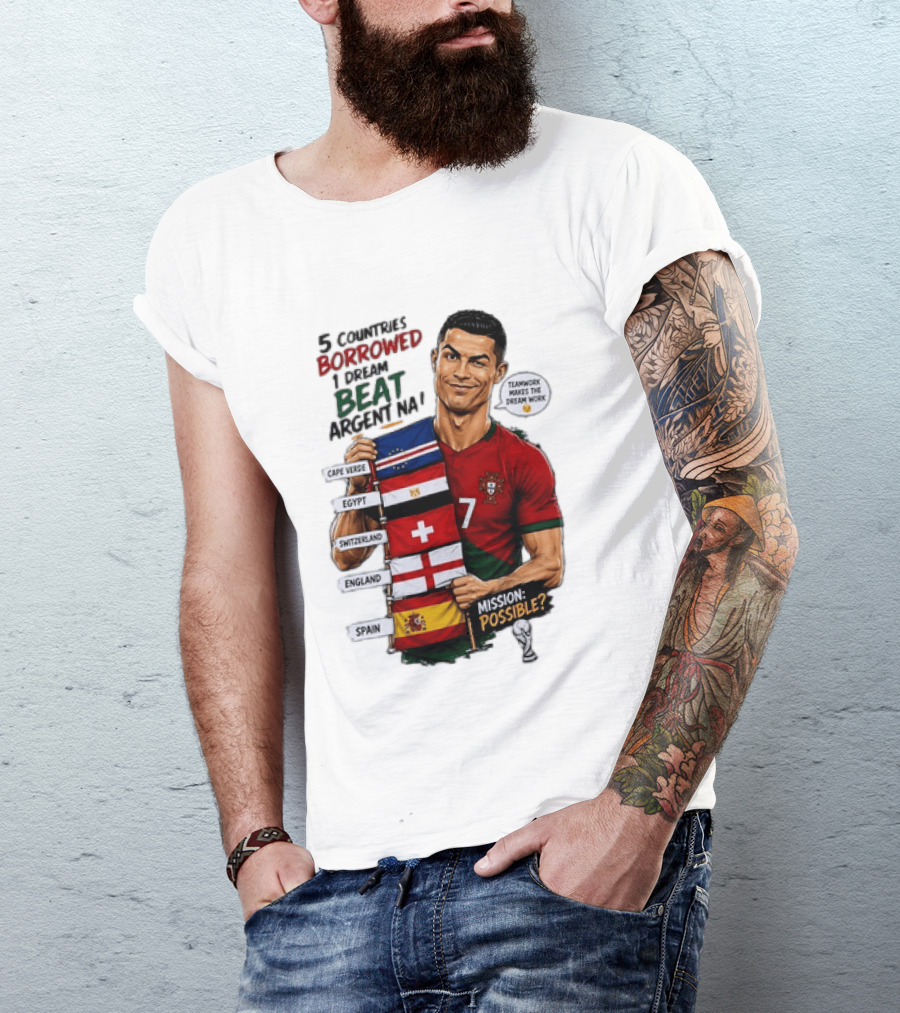 Cristiano Ronaldo 5 Countries Borrowed Beat Argentina Mission Possible Teamwork Makes The Dream Work T-Shirt