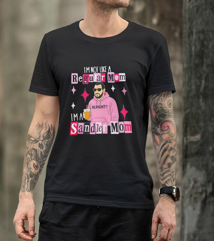 I'm Not Like A Regular Mom I'm A Sandler Mom Alright Fun T-Shirt