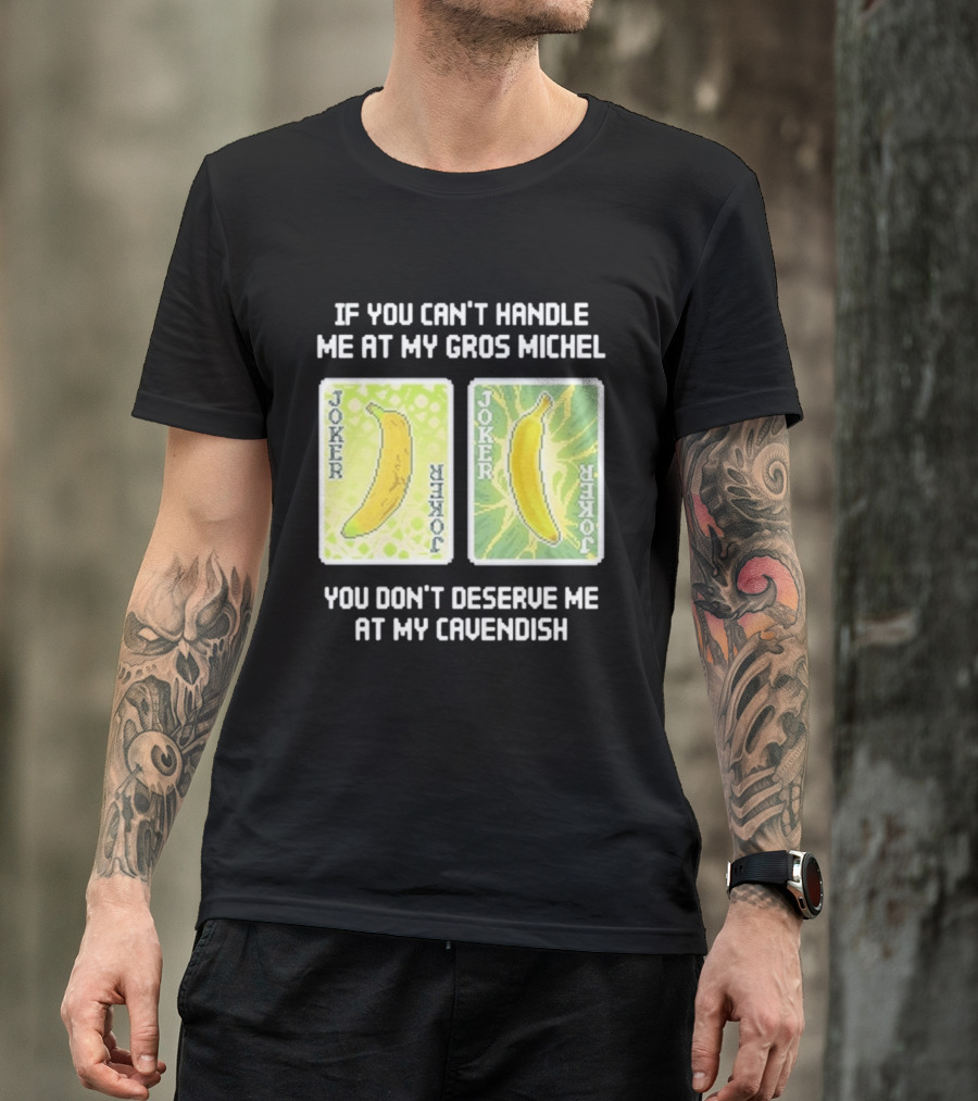If You Can't Handle Me At My Gros Michel You Don't Deserve Me At My Cavendish Joker Banana T-Shirt