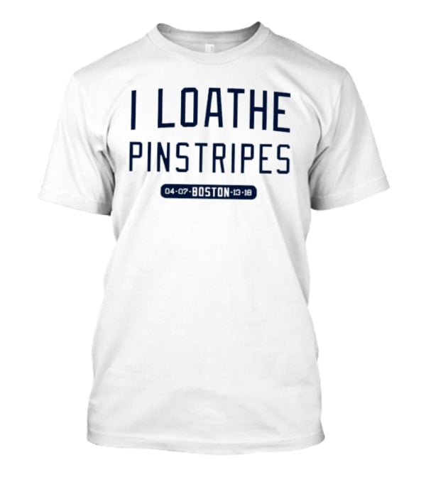 I Loathe Pinstripes Boston Red Sox Fan T-Shirt