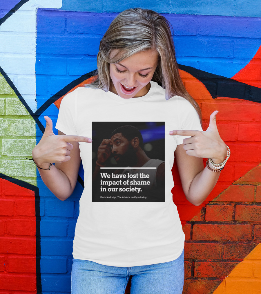 David Aldridge The Athletic On Kyrie Irving We Have Lost The Impact Of Shame In Our Society T-Shirt