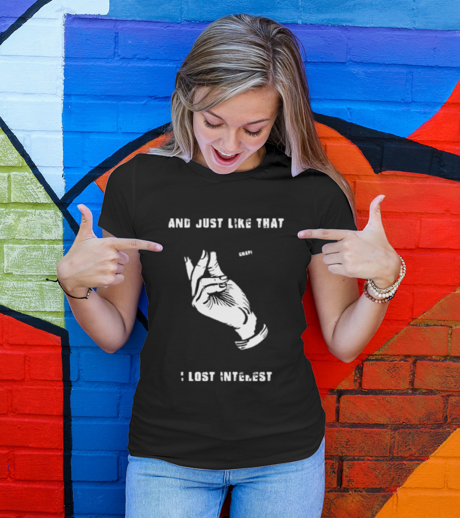 And Just Like That Snap I Lost Interest Hand Gesture T-Shirt