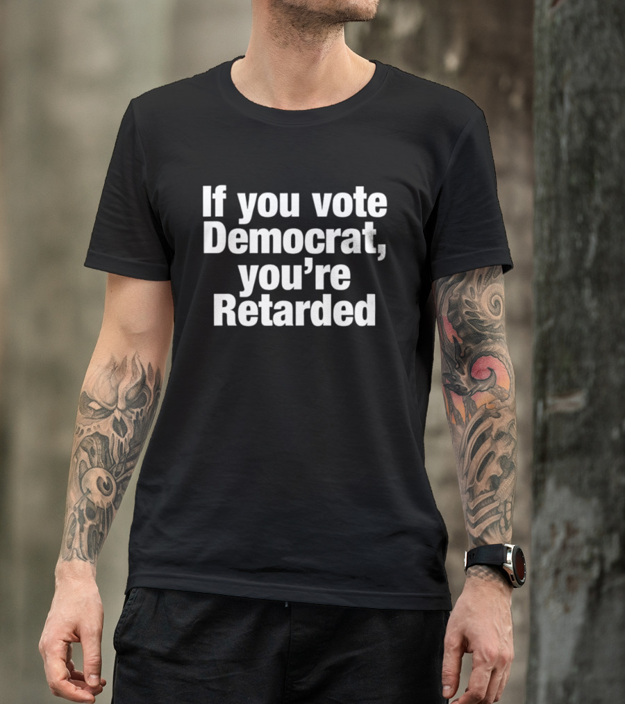If You Vote Democrat You’re Retarded Political T-Shirt