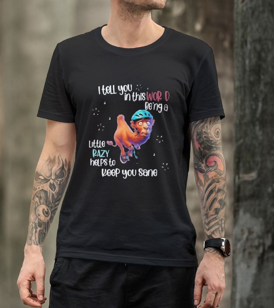 I Tell You In This World Being A Little Crazy Helps To Keep You Sane Funny Camel On Wheels T-Shirt