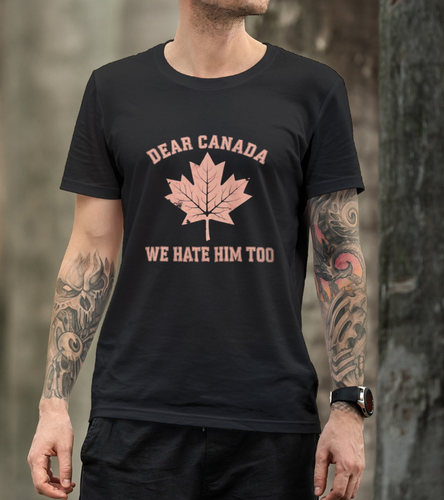 Dear Canada We Hate Him Too Maple Leaf Satire T-Shirt