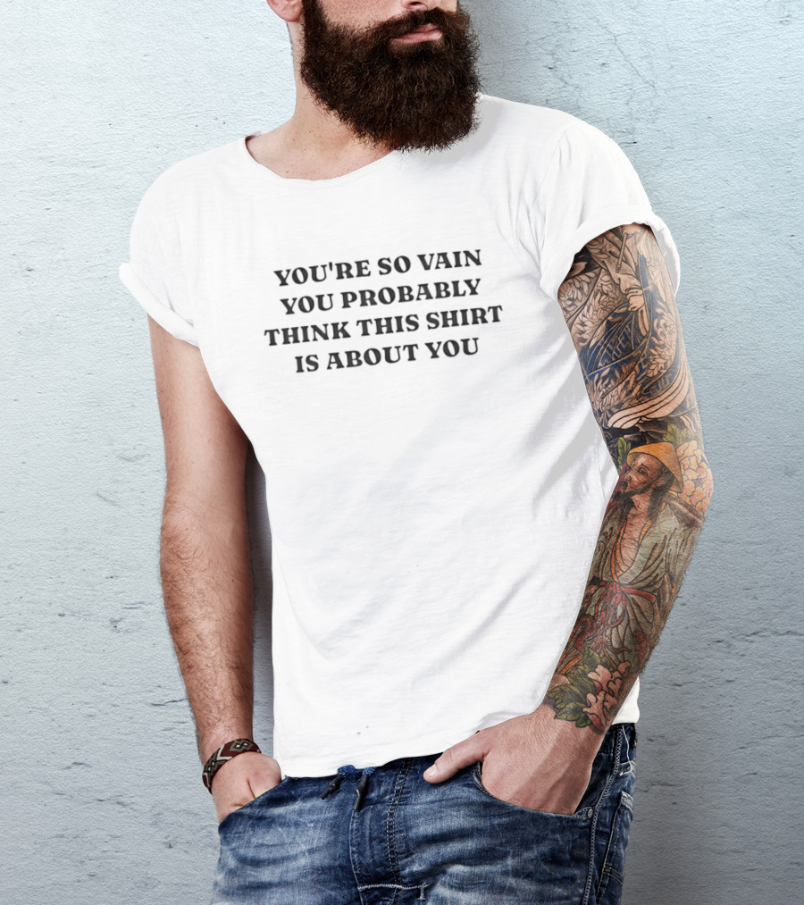You're So Vain You Probably Think This Is About You T-Shirt