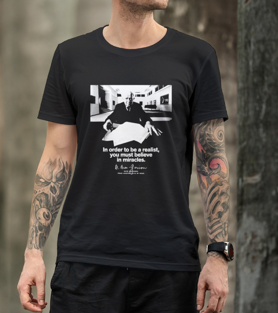 David Ben Gurion Quote In Order To Be A Realist You Must Believe In Miracles T-Shirt
