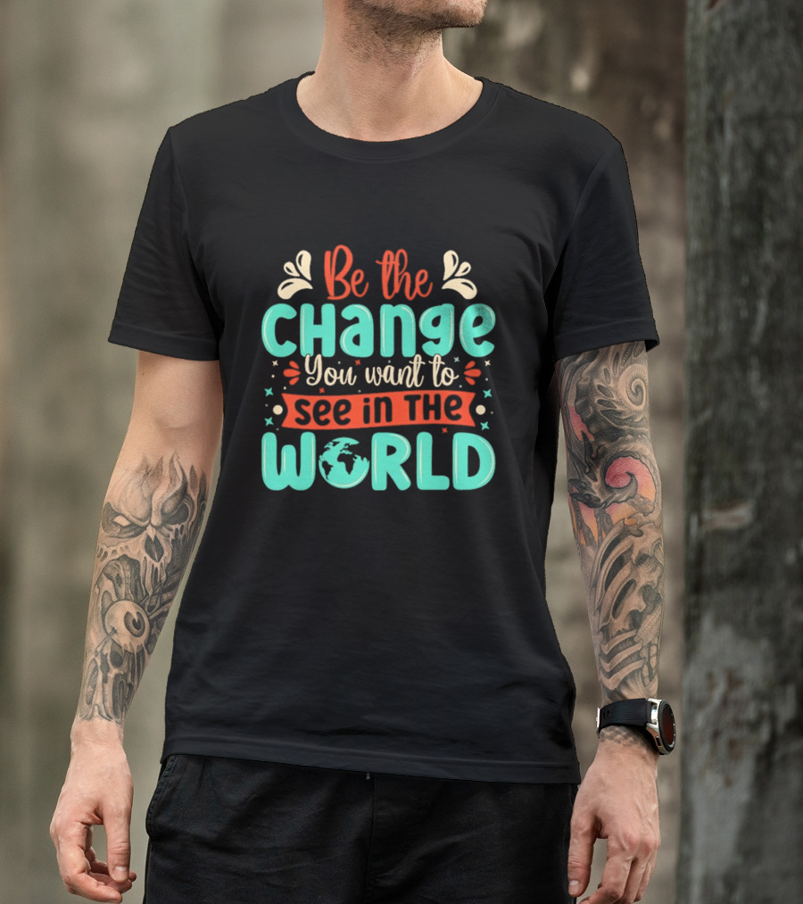 Be The Change You Want To See In The World Earth Motif Eco Friendly Message T-Shirt