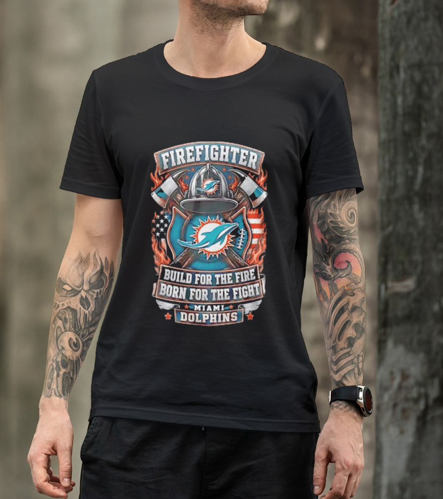 Firefighter Miami Dolphins Build For The Fire Born For The Fight T-Shirt