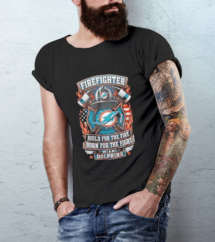 Firefighter Miami Dolphins Build For The Fire Born For The Fight T-Shirt