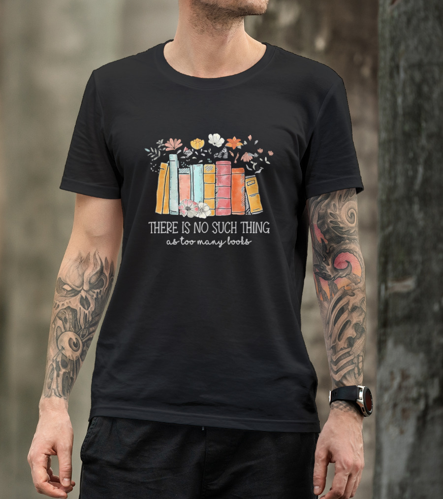 There Is No Such Thing As Too Many Books With Colorful Flowers And Books T-Shirt
