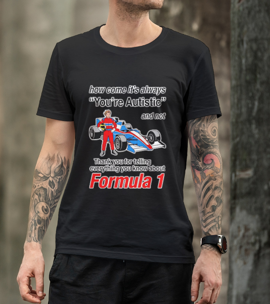 How Come Its Always Youre Autistic Thank You For Telling Everything You Know About Formula 1 T-Shirt