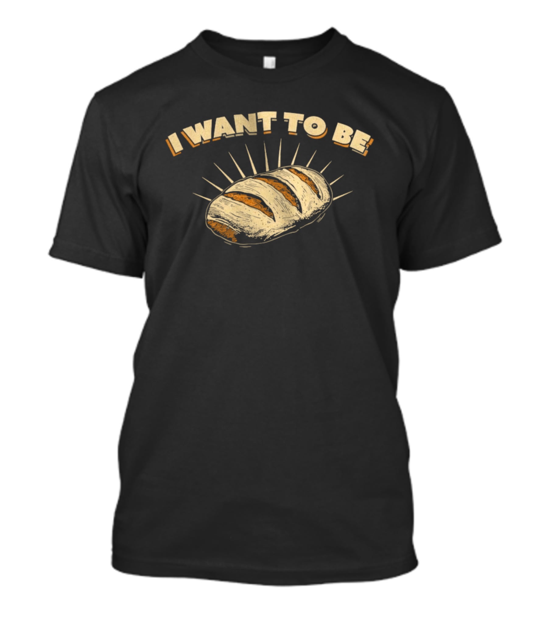 I Want To Be Bread Funny Pun Bakery Humor T-Shirt