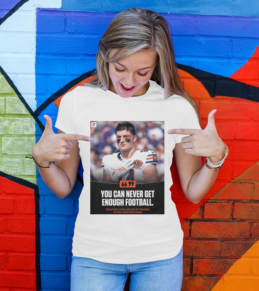 You Can Never Get Enough Football Colston Loveland On Attending Extra Team Meetings MH GSH T-Shirt