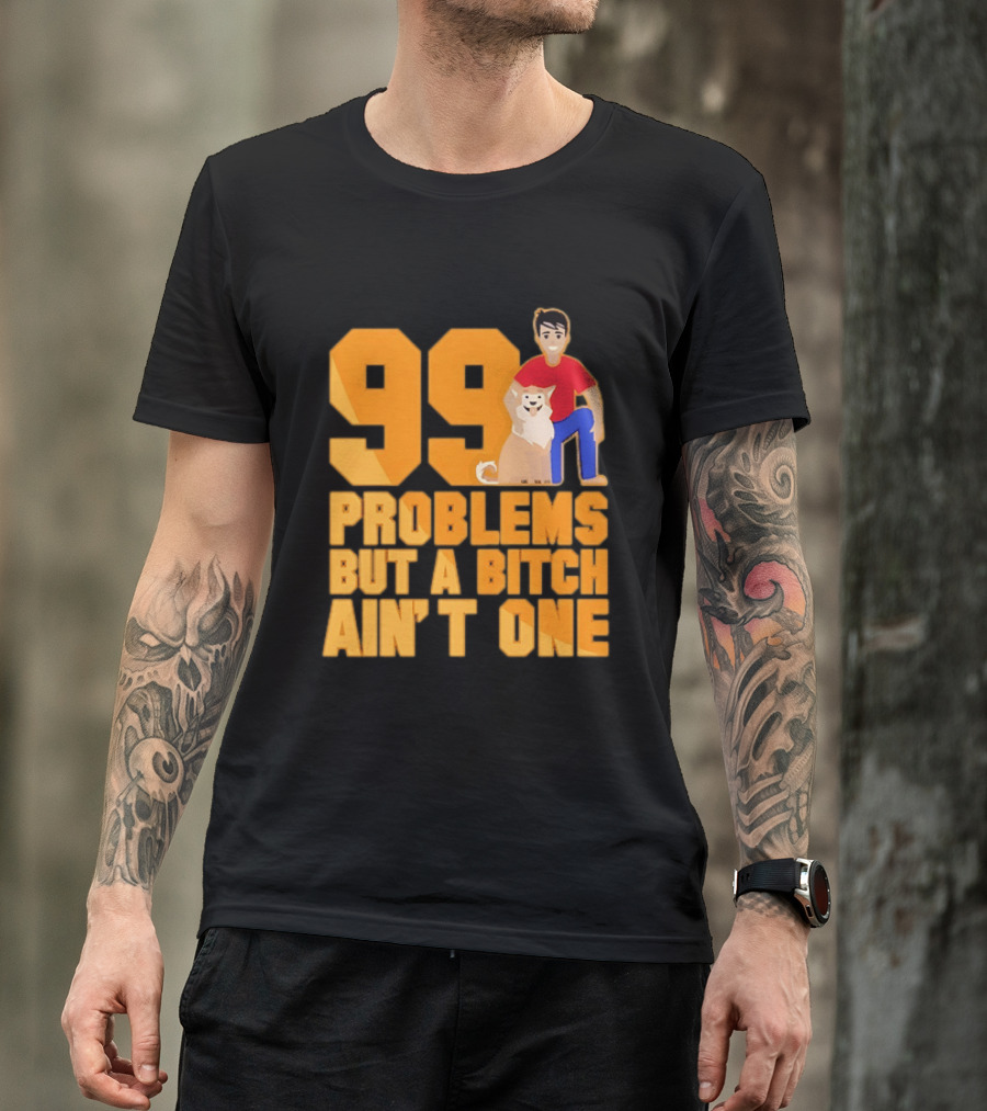 99 Problems But A Bitch Ain't One With Dog And Person T-Shirt