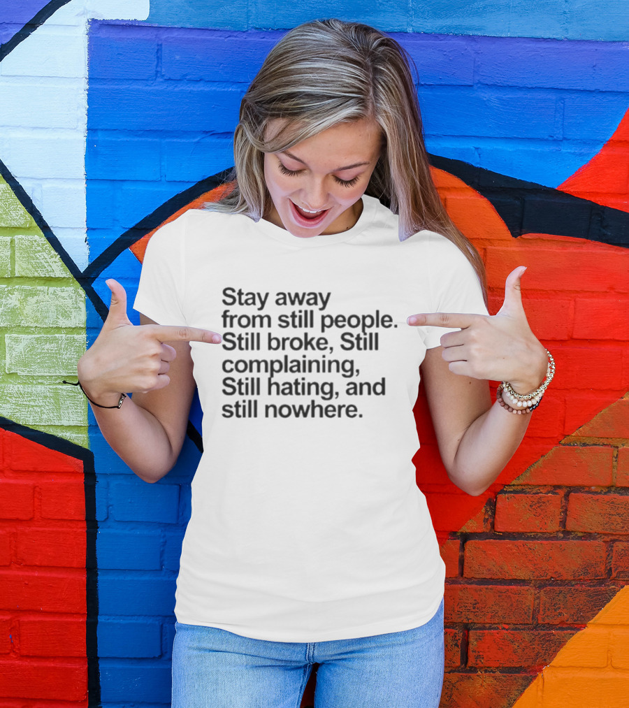 Stay Away From Still People Still Broke Still Complaining Still Hating Still Nowhere T-Shirt